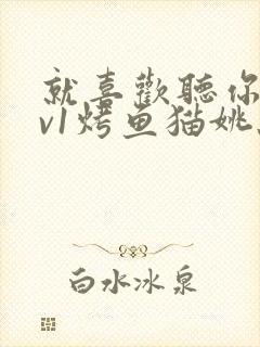 就喜欢听你叫1v1烤鱼猫姚蕊