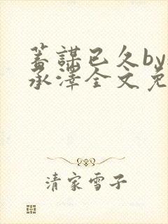 蓄谋已久by魏承泽全文免费笔趣阁