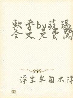 软香by苏玛丽全文免费阅读笔趣