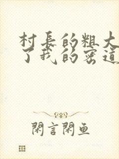 村长的粗大挺进了我的密道