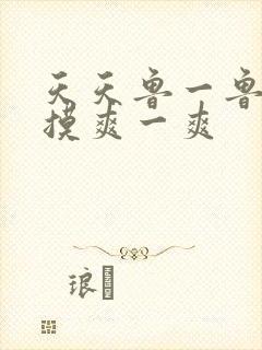 天天鲁一鲁摸一摸爽一爽