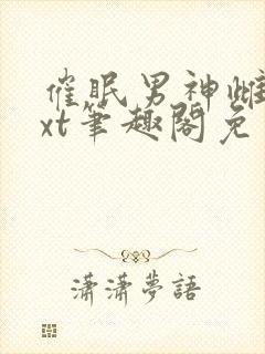 催眠男神雌堕txt笔趣阁免费