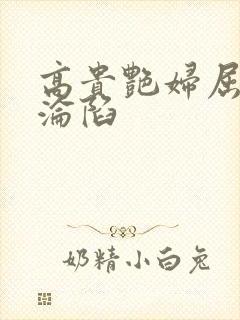 高贵艳妇屈服的沦陷