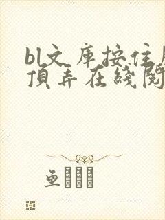 bl文库按住腰顶弄在线阅读
