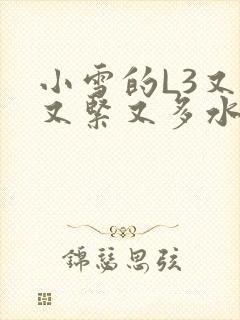 小雪的L3又嫩又紧又多水图