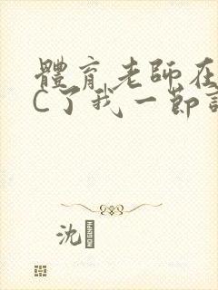 体育老师在单杠C了我一节课网