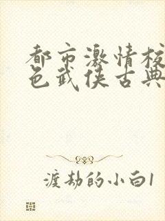 都市激情校园春色武侠古典