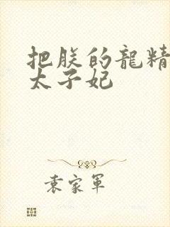 把朕的龙精含h太子妃