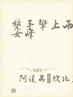 双手攀上两团少女峰