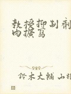 教授抑制剂要吗肉扩写