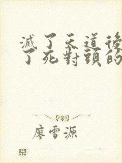 灭了天道后我成了死对头的师妹