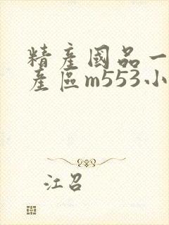 精产国品一二三产区m553小说