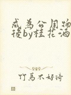 成为公用物品之后by桂花酒批发
