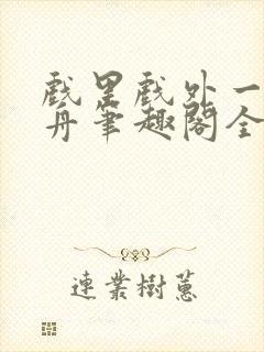 戏里戏外一叶孤舟笔趣阁全文