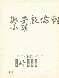 与子敌伦刺激的小说