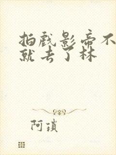 拍戏影帝不小心就去了林