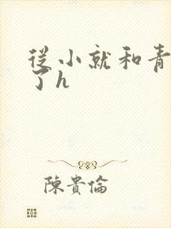 从小就和青梅做了h