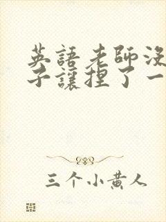 英语老师没带罩子让捏了一节封面