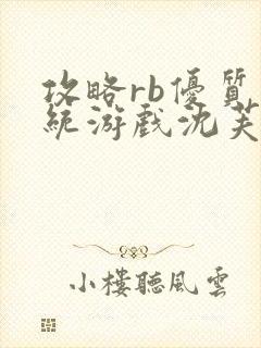 攻略rb优质系统游戏沈芙原文