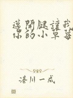 迈开腿让我看看你的小草莓