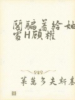 哄骗着给她破了处H顾权