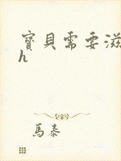 宝贝需要滋润了h