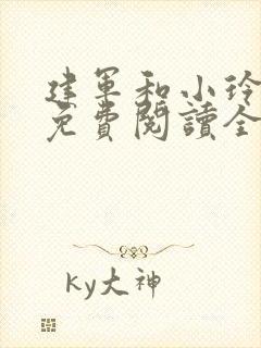 建军和小玲小说免费阅读全文最新章节