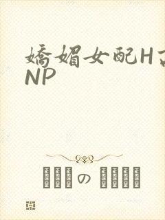 娇媚女配H高汁NP