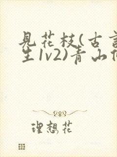 见花枝(古言重生1v2)青山候我小说