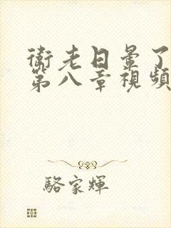 卫老日晕了淑蓉第八章视频