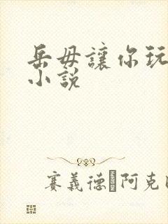 岳毋让你玩个够小说