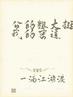 公的粗大挺进了我的密道