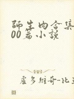 师生肉合集乱500篇小说