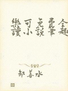 乐可免费全文阅读小说笔趣阁