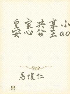 皇家共享小公主安心公主aor免费阅读