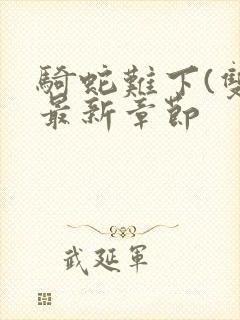 骑蛇难下(双)最新章节