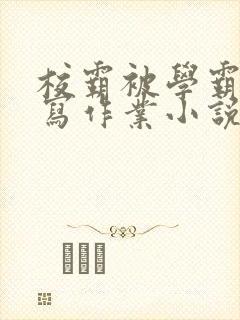 校霸被学霸压着写作业小说