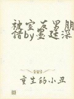 被室友男朋友认错by墨廷深 小说