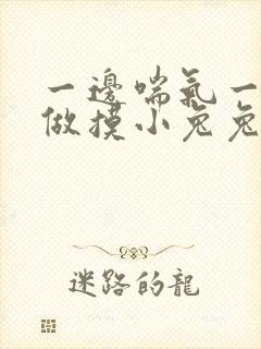 一边喘气一边叫做摸小兔兔作