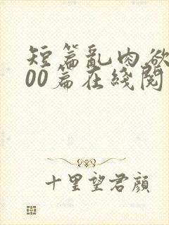 短篇乱肉欲文500篇在线阅读