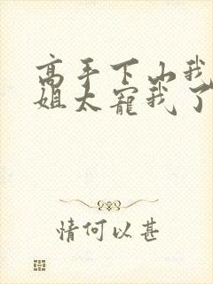 高手下山我家师姐太宠我了全文免费