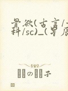 骨欲(古言/骨科/sc)_(星辰鲸落)_