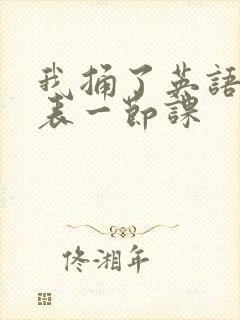 我捅了英语课代表一节课