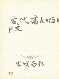 古代高h啪肉np文