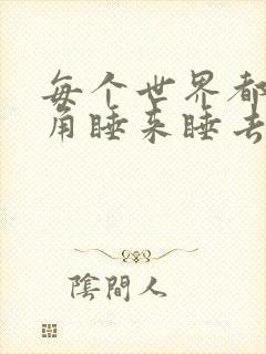 每个世界都被主角睡来睡去可乐饼