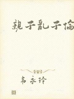 亲子乱子伦系列