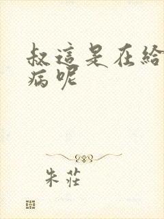 叔这是在给你治病呢