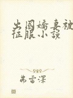 出国娇妻被黑人征服小说