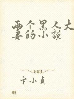 两个黑人大战娇妻的小说