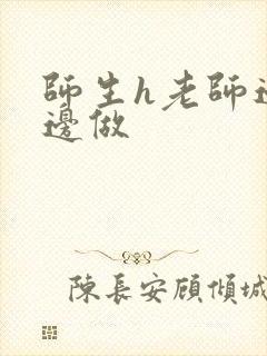 师生h老师边h边做